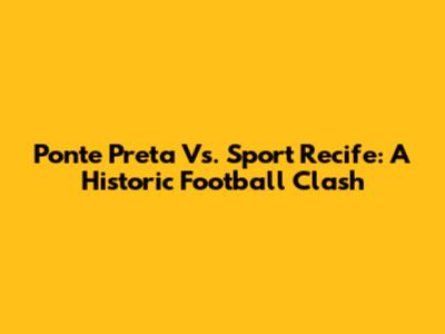 Ponte Preta Vs. Sport Recife: A Historic Football Clash