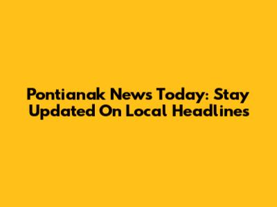Pontianak News Today: Stay Updated On Local Headlines