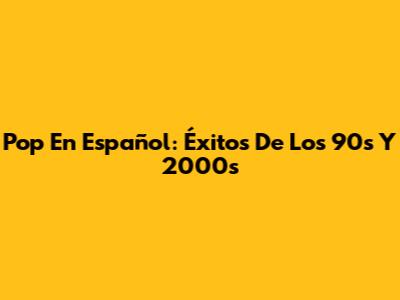 Pop En Español: Éxitos De Los 90s Y 2000s