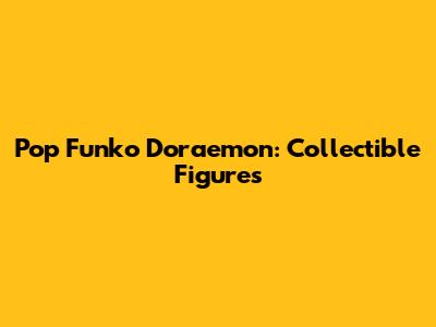 Pop Funko Doraemon: Collectible Figures