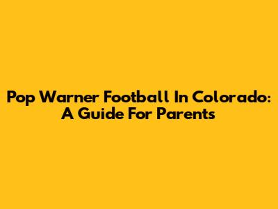 Pop Warner Football In Colorado: A Guide For Parents