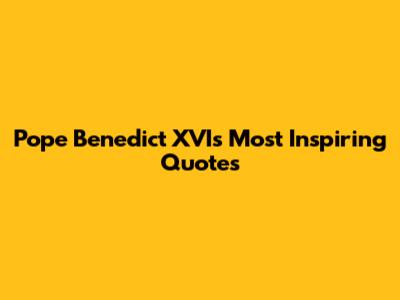 Pope Benedict XVI's Most Inspiring Quotes