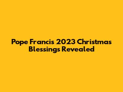 Pope Francis' 2023 Christmas Blessings Revealed
