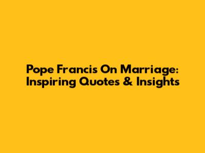 Pope Francis On Marriage: Inspiring Quotes & Insights
