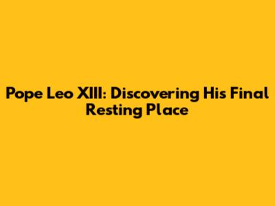 Pope Leo XIII: Discovering His Final Resting Place