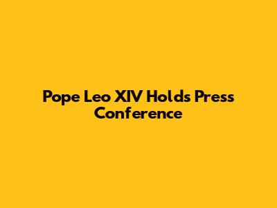 Pope Leo XIV Holds Press Conference