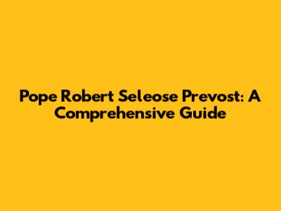 Pope Robert Seleose Prevost: A Comprehensive Guide