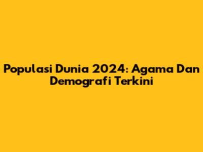 Populasi Dunia 2024: Agama Dan Demografi Terkini