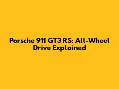 Porsche 911 GT3 RS: All-Wheel Drive Explained