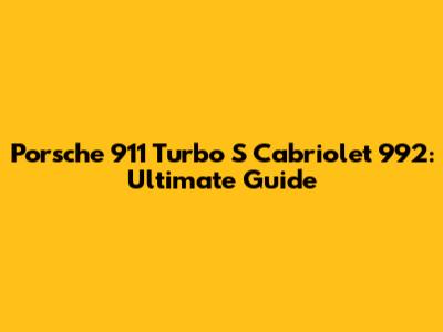 Porsche 911 Turbo S Cabriolet 992: Ultimate Guide