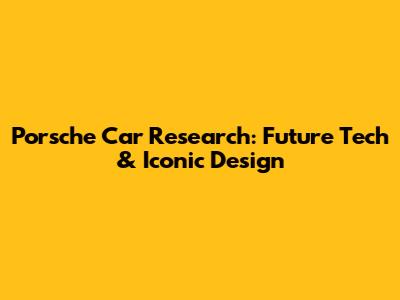 Porsche Car Research: Future Tech & Iconic Design
