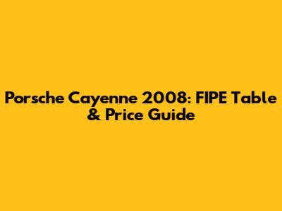 Porsche Cayenne 2008: FIPE Table & Price Guide