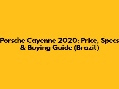 Porsche Cayenne 2020: Price, Specs & Buying Guide (Brazil)