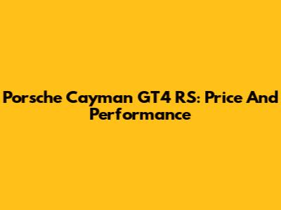 Porsche Cayman GT4 RS: Price And Performance