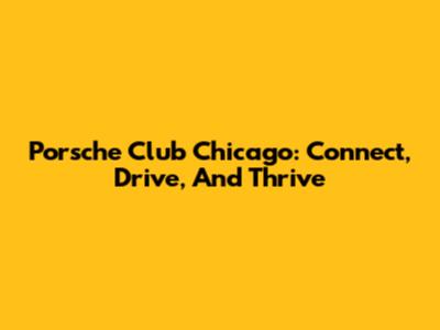 Porsche Club Chicago: Connect, Drive, And Thrive