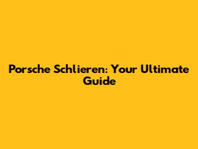Porsche Schlieren: Your Ultimate Guide