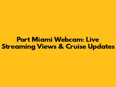 Port Miami Webcam: Live Streaming Views & Cruise Updates