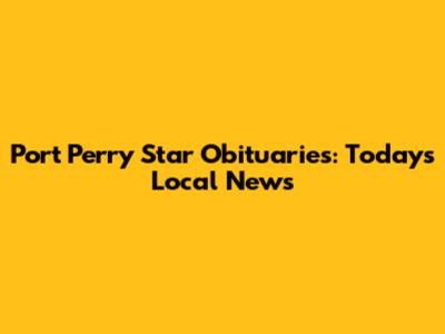 Port Perry Star Obituaries: Today's Local News