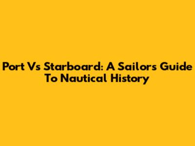 Port Vs Starboard: A Sailor's Guide To Nautical History