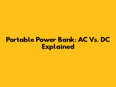 Portable Power Bank: AC Vs. DC Explained