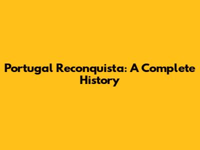 Portugal Reconquista: A Complete History