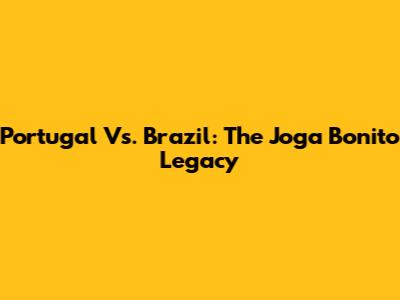 Portugal Vs. Brazil: The Joga Bonito Legacy