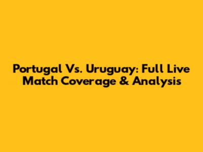 Portugal Vs. Uruguay: Full Live Match Coverage & Analysis