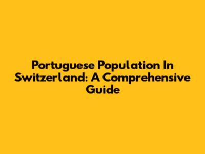 Portuguese Population In Switzerland: A Comprehensive Guide