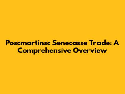 Poscmartinsc Senecasse Trade: A Comprehensive Overview