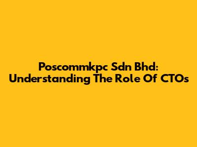 Poscommkpc Sdn Bhd: Understanding The Role Of CTOs