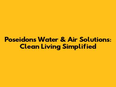 Poseidon's Water & Air Solutions: Clean Living Simplified