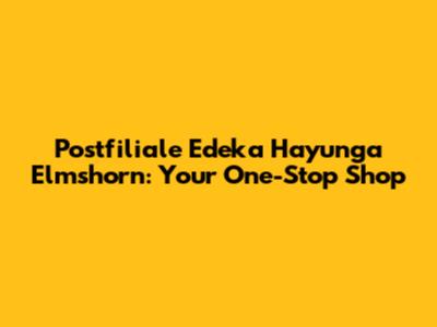 Postfiliale Edeka Hayunga Elmshorn: Your One-Stop Shop