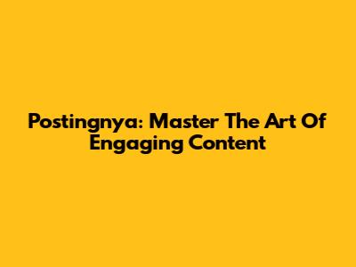 Postingnya: Master The Art Of Engaging Content