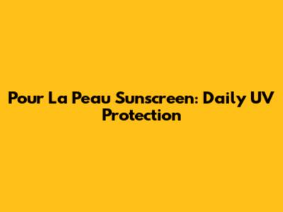 Pour La Peau Sunscreen: Daily UV Protection