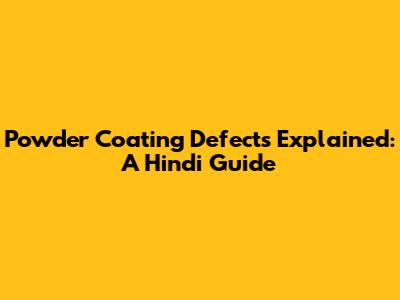 Powder Coating Defects Explained: A Hindi Guide