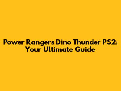 Power Rangers Dino Thunder PS2: Your Ultimate Guide