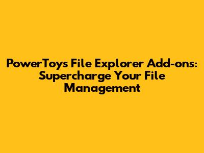 PowerToys File Explorer Add-ons: Supercharge Your File Management