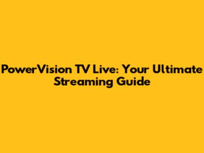 PowerVision TV Live: Your Ultimate Streaming Guide