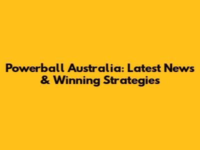 Powerball Australia: Latest News & Winning Strategies