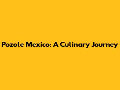 Pozole Mexico: A Culinary Journey