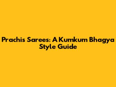Prachi's Sarees: A Kumkum Bhagya Style Guide