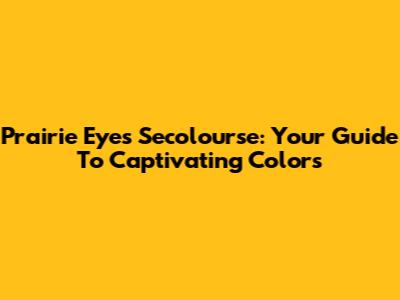 Prairie Eyes Secolourse: Your Guide To Captivating Colors