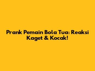 Prank Pemain Bola Tua: Reaksi Kaget & Kocak!