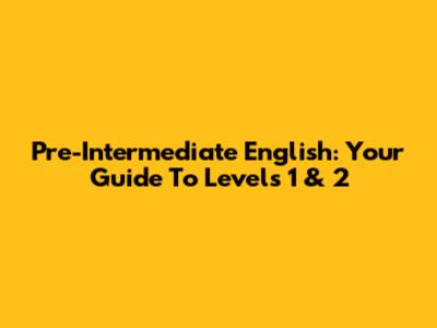 Pre-Intermediate English: Your Guide To Levels 1 & 2
