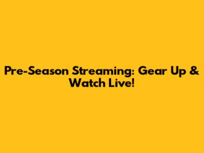 Pre-Season Streaming: Gear Up & Watch Live!