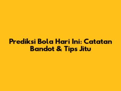 Prediksi Bola Hari Ini: Catatan Bandot & Tips Jitu