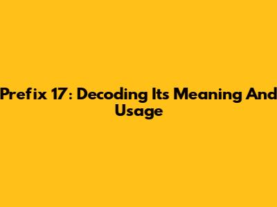 Prefix 17: Decoding Its Meaning And Usage