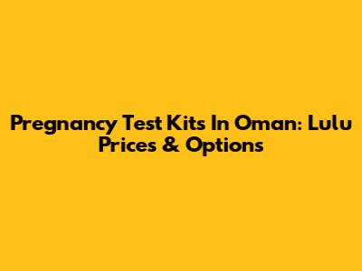Pregnancy Test Kits In Oman: Lulu Prices & Options