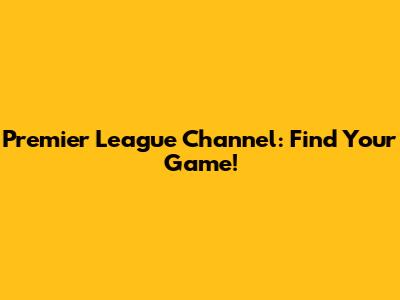 Premier League Channel: Find Your Game!