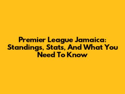 Premier League Jamaica: Standings, Stats, And What You Need To Know